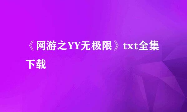 《网游之YY无极限》txt全集下载