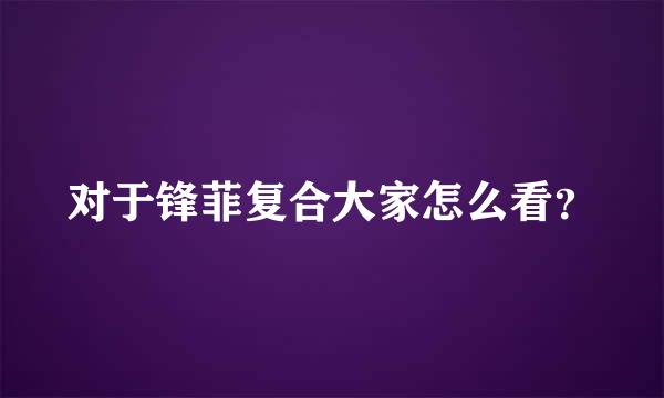 对于锋菲复合大家怎么看？