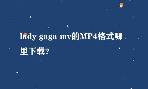 lady gaga mv的MP4格式哪里下载？