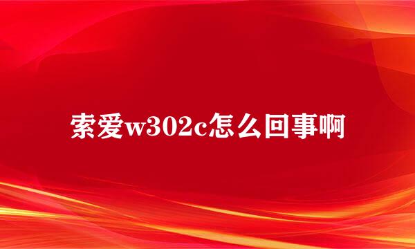 索爱w302c怎么回事啊