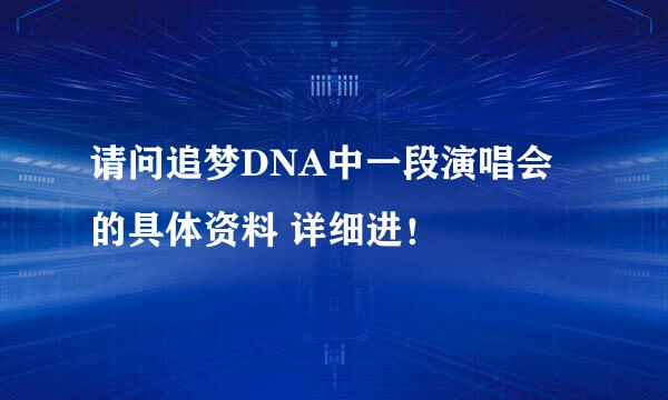 请问追梦DNA中一段演唱会的具体资料 详细进！