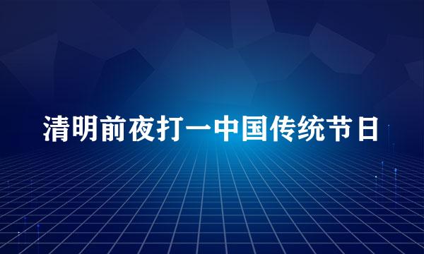 清明前夜打一中国传统节日