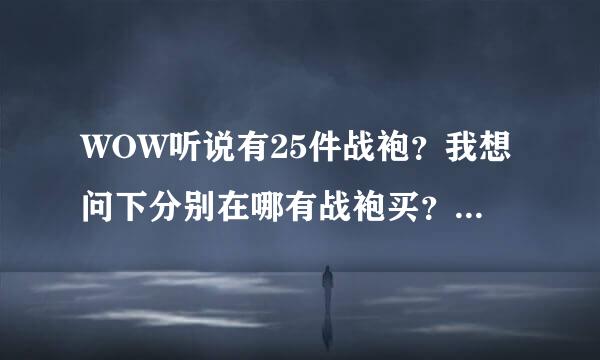 WOW听说有25件战袍？我想问下分别在哪有战袍买？我是LM的