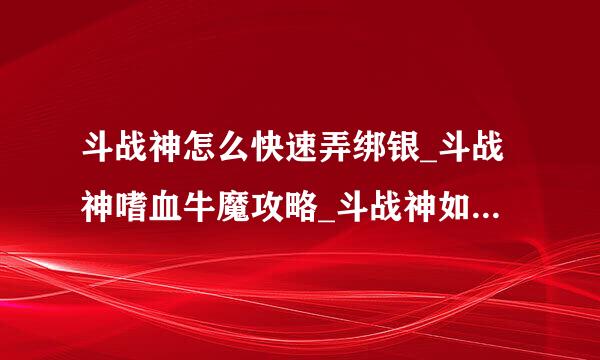 斗战神怎么快速弄绑银_斗战神嗜血牛魔攻略_斗战神如何入定修炼