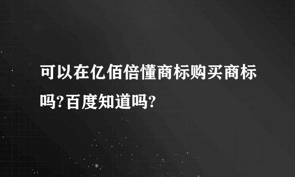 可以在亿佰倍懂商标购买商标吗?百度知道吗?