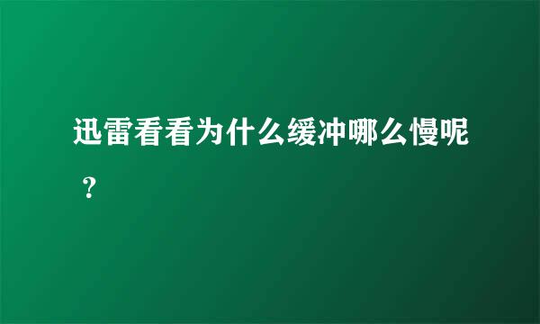 迅雷看看为什么缓冲哪么慢呢 ？