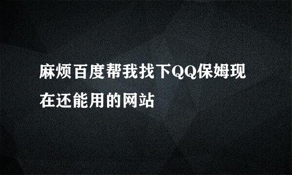 麻烦百度帮我找下QQ保姆现在还能用的网站