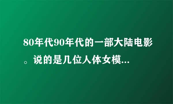 80年代90年代的一部大陆电影。说的是几位人体女模特的生活。女主角和教她画画的老师的前女友长得很像。