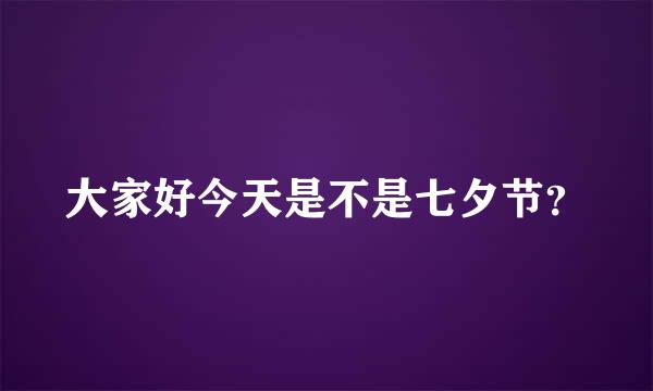 大家好今天是不是七夕节？