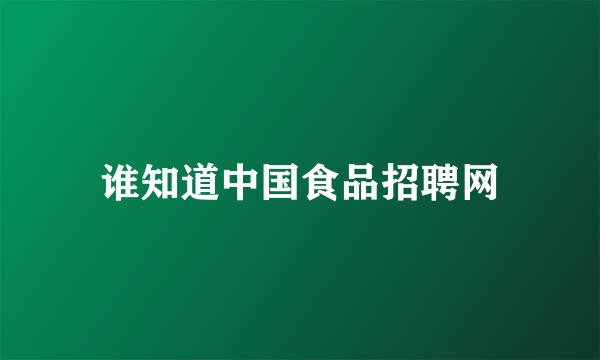 谁知道中国食品招聘网