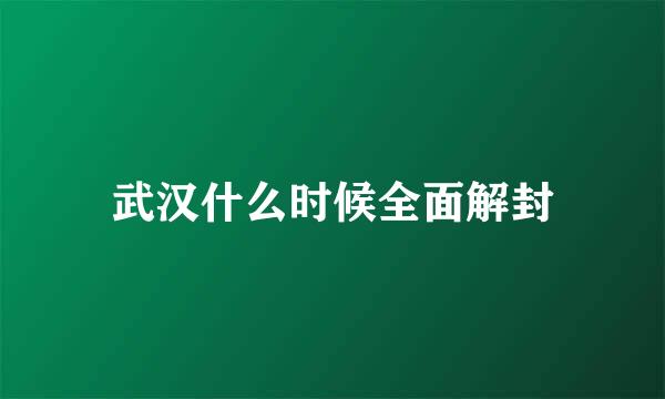 武汉什么时候全面解封