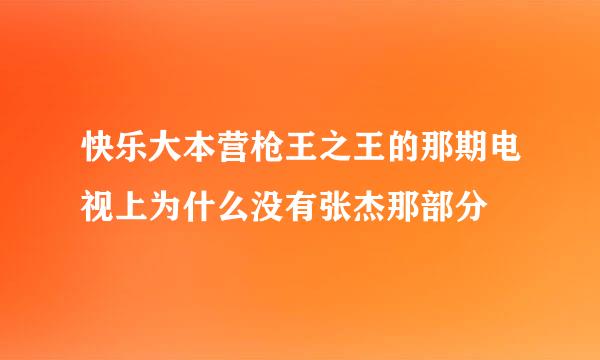 快乐大本营枪王之王的那期电视上为什么没有张杰那部分