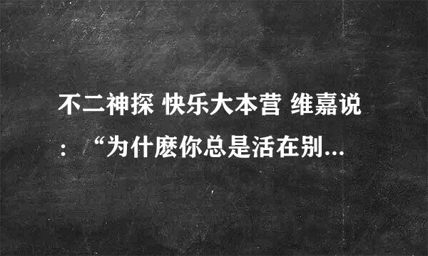 不二神探 快乐大本营 维嘉说：“为什麽你总是活在别人的家庭里”指的