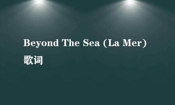 Beyond The Sea (La Mer) 歌词