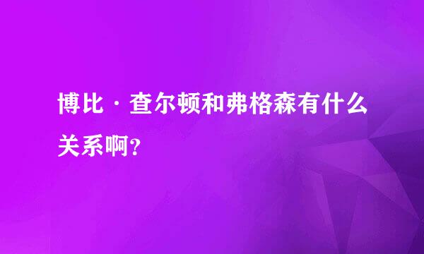 博比·查尔顿和弗格森有什么关系啊？