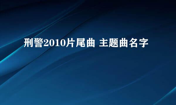 刑警2010片尾曲 主题曲名字