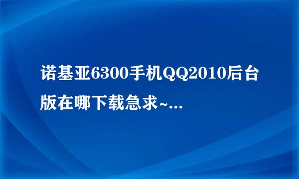 诺基亚6300手机QQ2010后台版在哪下载急求~~~~~~！