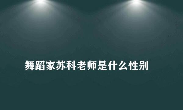 
舞蹈家苏科老师是什么性别
