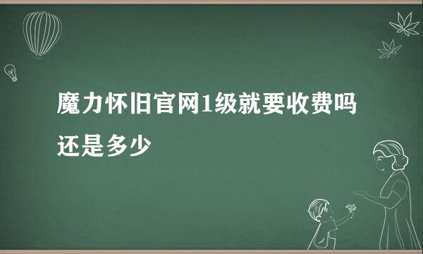 魔力怀旧官网1级就要收费吗 还是多少