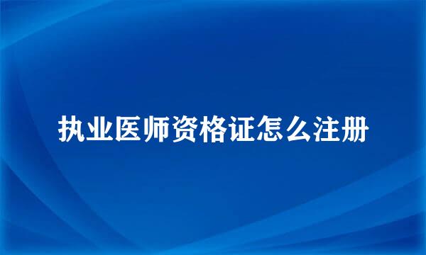 执业医师资格证怎么注册