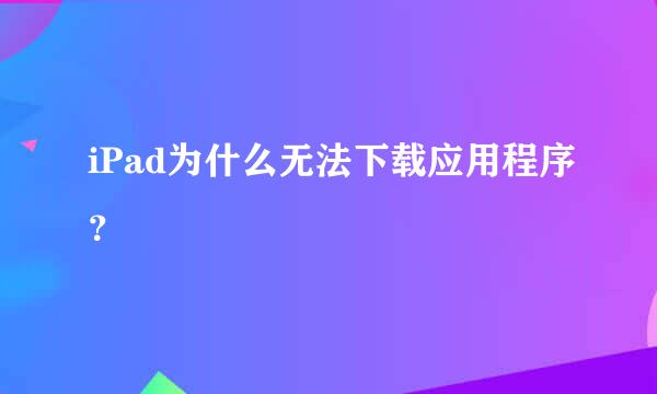 iPad为什么无法下载应用程序？