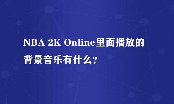 NBA 2K Online里面播放的背景音乐有什么？