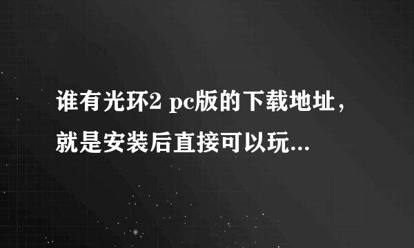 谁有光环2 pc版的下载地址，就是安装后直接可以玩的那种。谢了