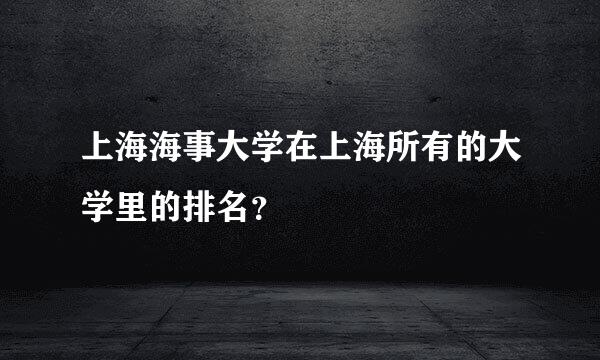 上海海事大学在上海所有的大学里的排名？