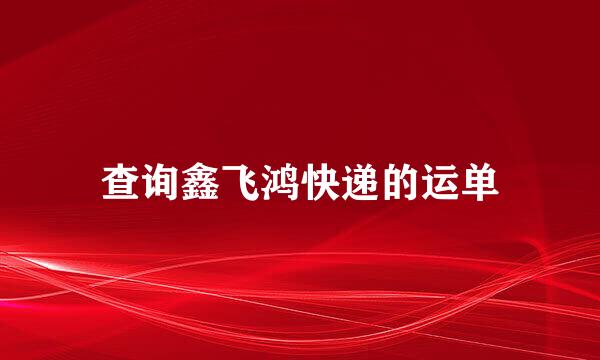 查询鑫飞鸿快递的运单