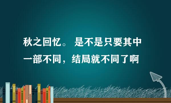 秋之回忆。 是不是只要其中一部不同，结局就不同了啊