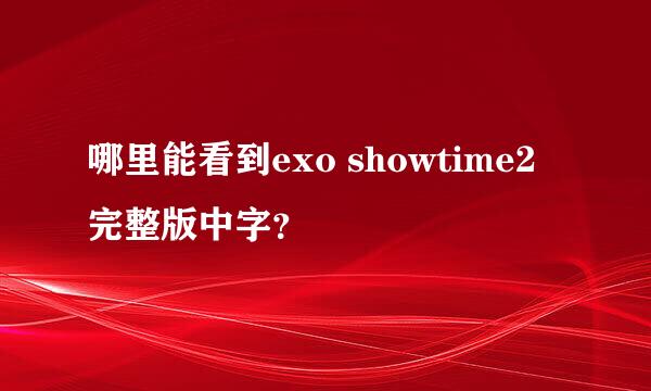 哪里能看到exo showtime2完整版中字？