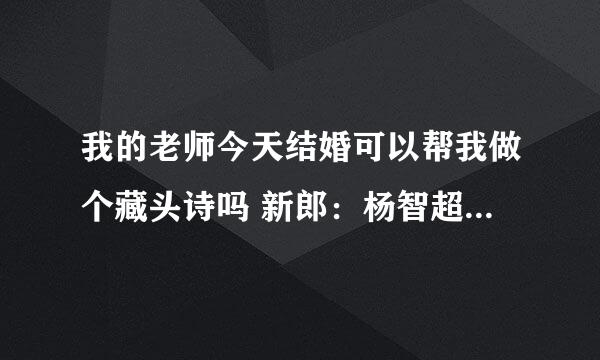 我的老师今天结婚可以帮我做个藏头诗吗 新郎：杨智超 新娘：尚华 后面是百年好合 内容可不可以是 新婚祝福