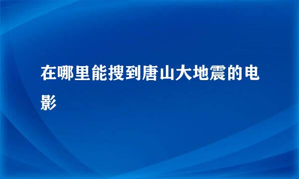 在哪里能搜到唐山大地震的电影