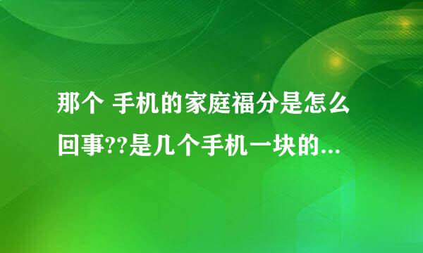 那个 手机的家庭福分是怎么回事??是几个手机一块的积分吗??