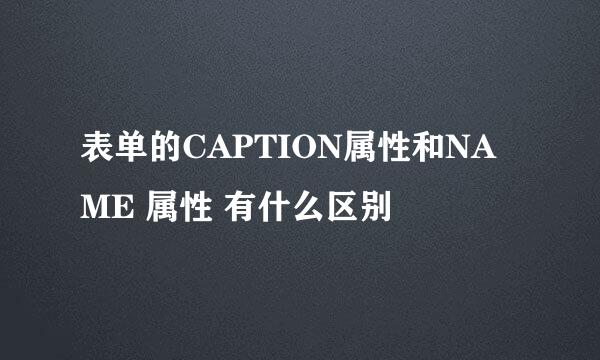 表单的CAPTION属性和NAME 属性 有什么区别