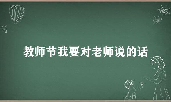 教师节我要对老师说的话