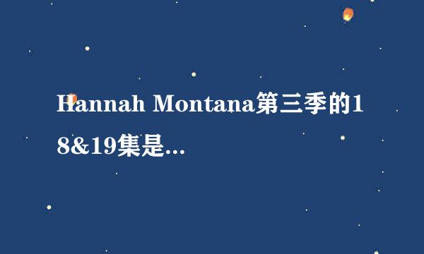 Hannah Montana第三季的18&19集是咋回事？怎么18是40多分钟，19就一个多小时了？