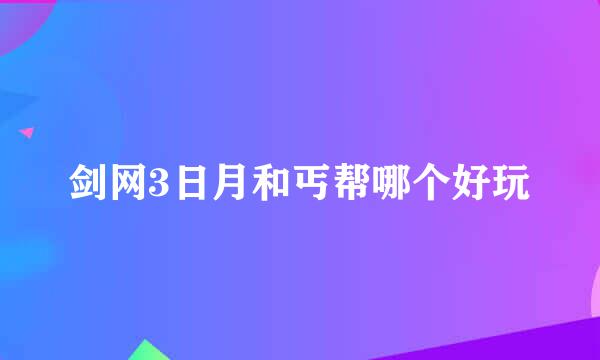 剑网3日月和丐帮哪个好玩