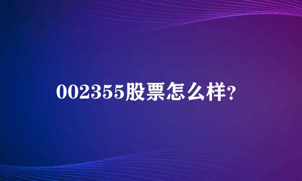 002355股票怎么样？