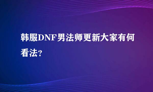 韩服DNF男法师更新大家有何看法？