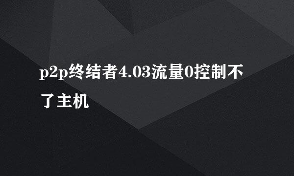 p2p终结者4.03流量0控制不了主机