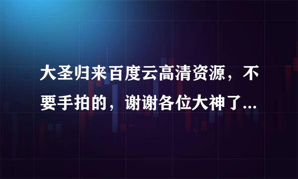 大圣归来百度云高清资源，不要手拍的，谢谢各位大神了！！！！！急急急急急啊！！谢谢谢谢