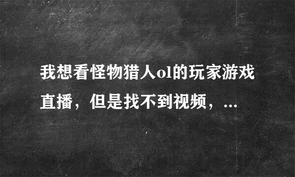 我想看怪物猎人ol的玩家游戏直播，但是找不到视频，请问用什么手机软件可以看