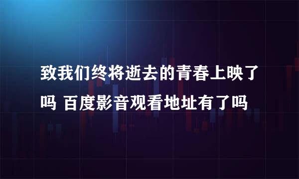 致我们终将逝去的青春上映了吗 百度影音观看地址有了吗