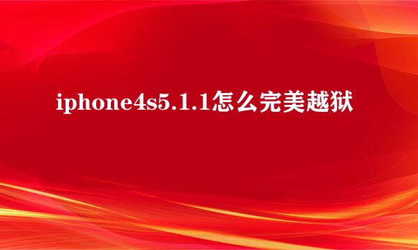 iphone4s5.1.1怎么完美越狱