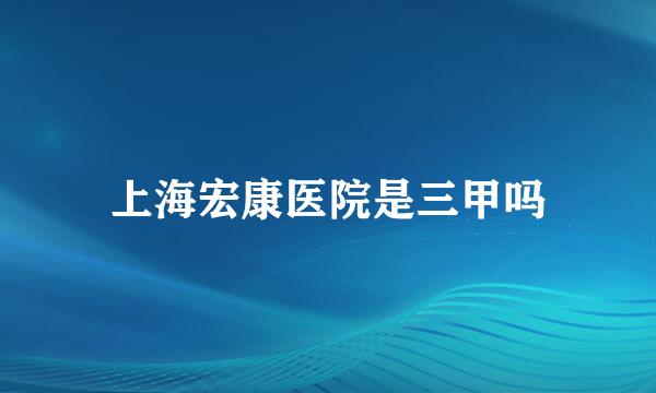 上海宏康医院是三甲吗