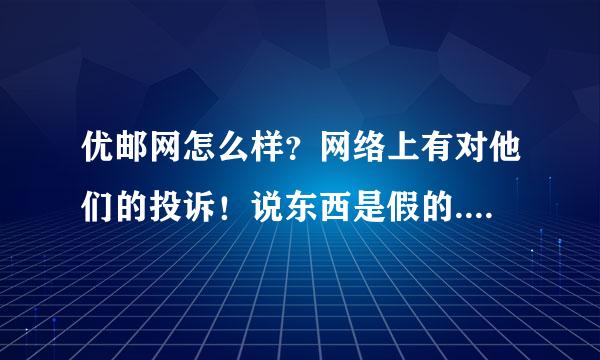 优邮网怎么样？网络上有对他们的投诉！说东西是假的..请买过的说说哦~不要复制