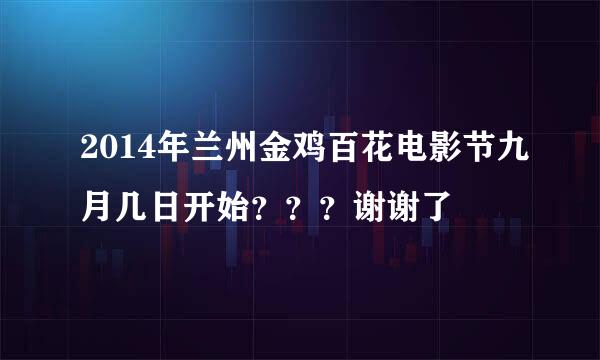 2014年兰州金鸡百花电影节九月几日开始？？？谢谢了