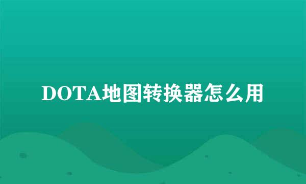 DOTA地图转换器怎么用