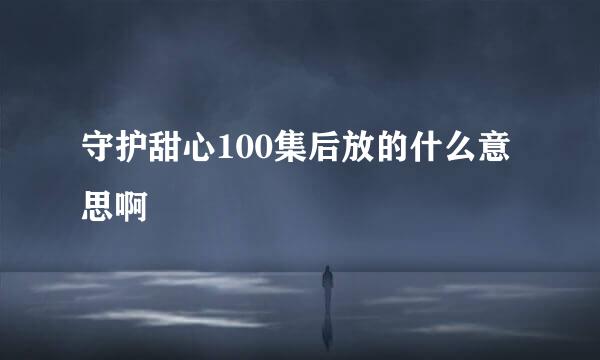 守护甜心100集后放的什么意思啊